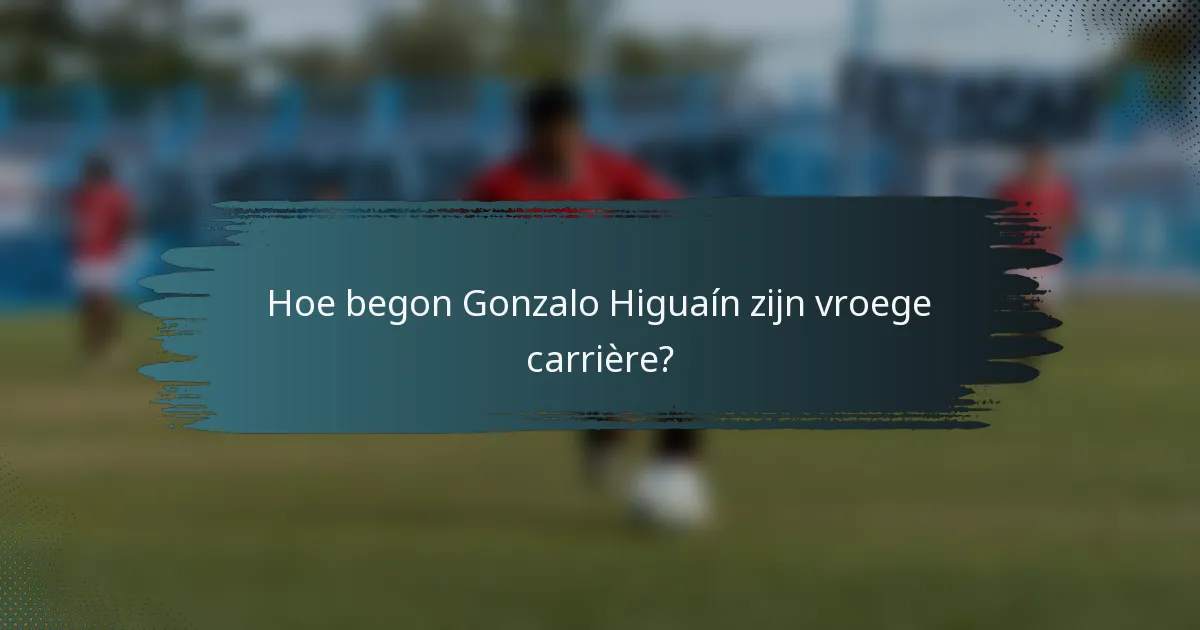 Hoe begon Gonzalo Higuaín zijn vroege carrière?
