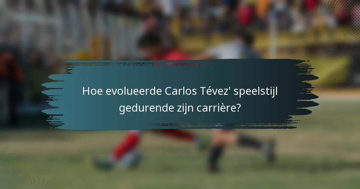 Hoe evolueerde Carlos Tévez' speelstijl gedurende zijn carrière?