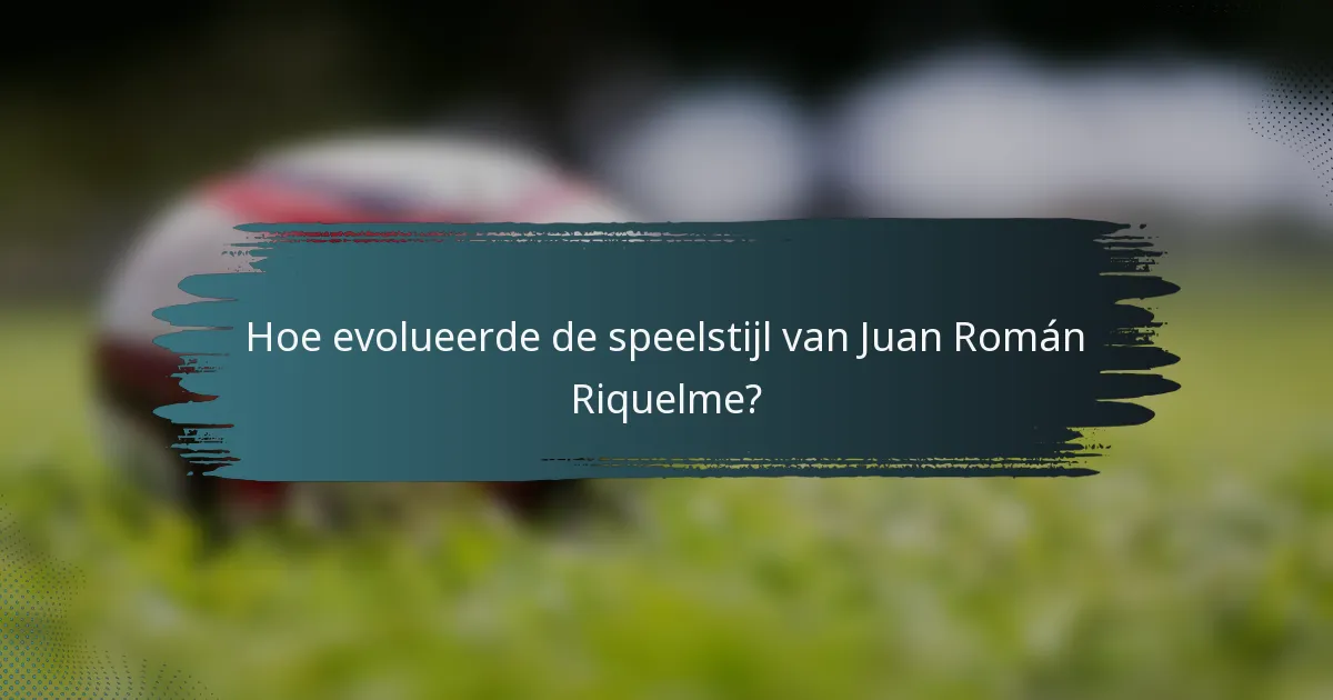 Hoe evolueerde de speelstijl van Juan Román Riquelme?