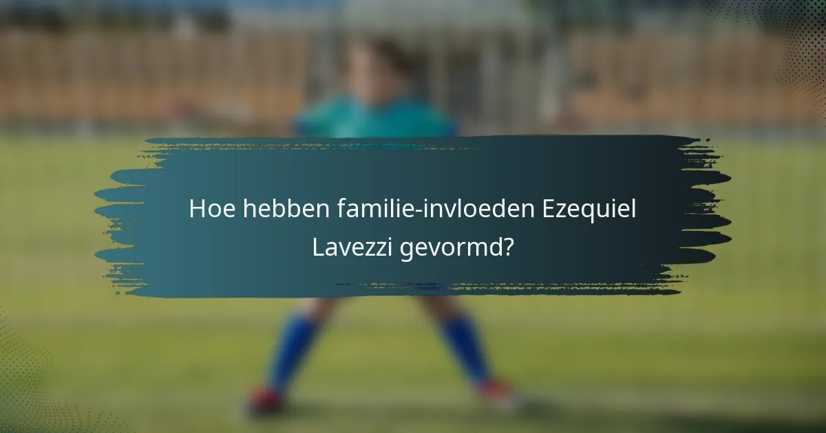 Hoe hebben familie-invloeden Ezequiel Lavezzi gevormd?