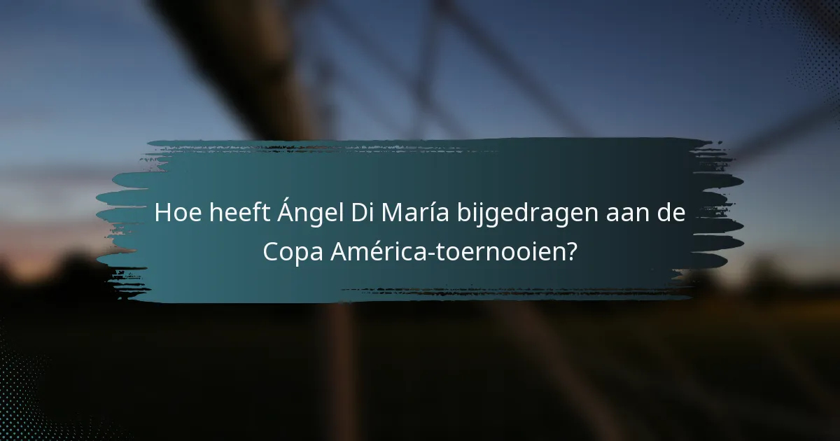 Hoe heeft Ángel Di María bijgedragen aan de Copa América-toernooien?