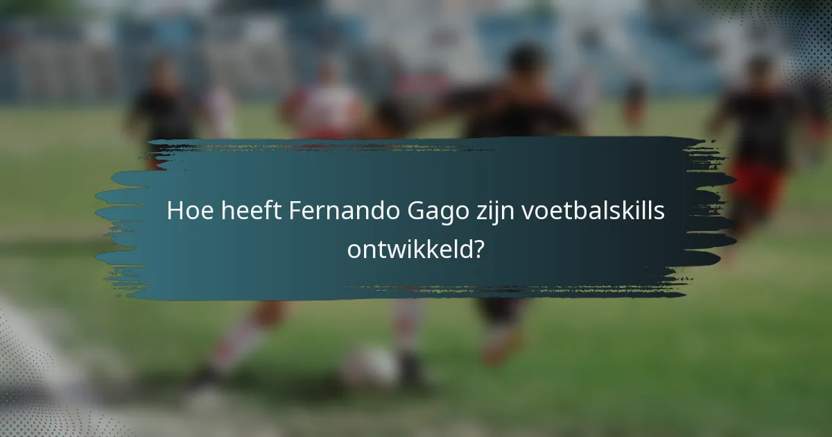 Hoe heeft Fernando Gago zijn voetbalskills ontwikkeld?