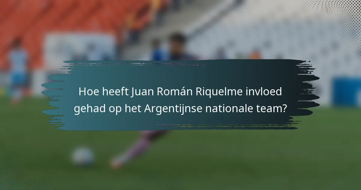 Hoe heeft Juan Román Riquelme invloed gehad op het Argentijnse nationale team?