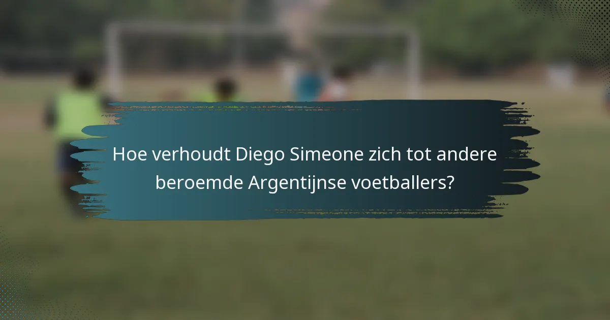 Hoe verhoudt Diego Simeone zich tot andere beroemde Argentijnse voetballers?