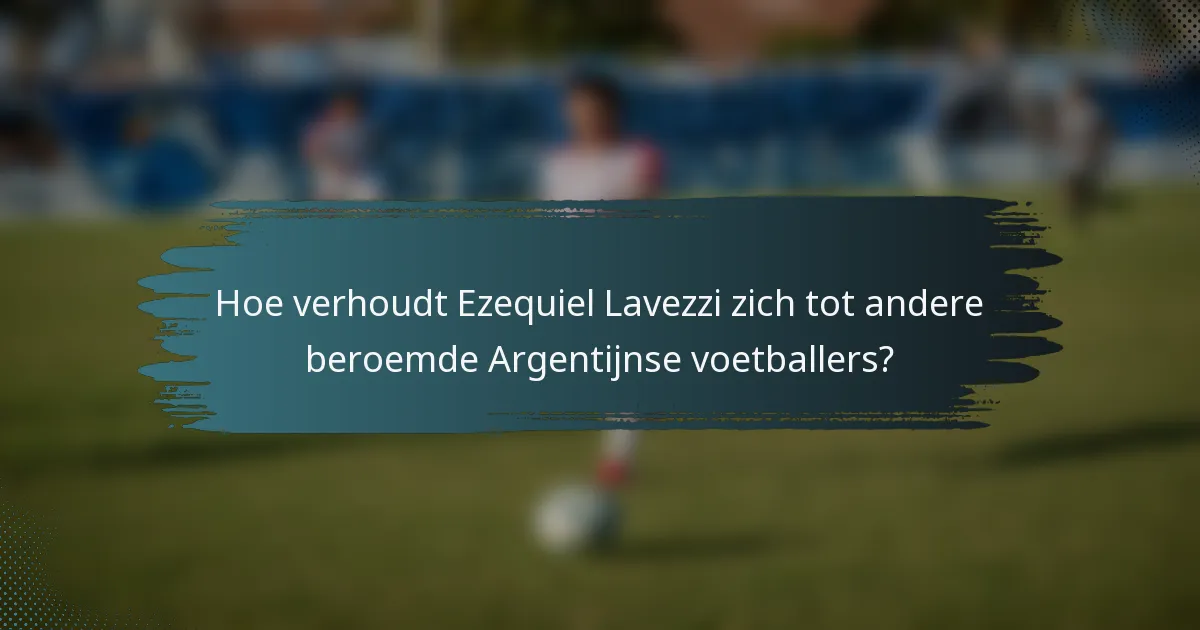 Hoe verhoudt Ezequiel Lavezzi zich tot andere beroemde Argentijnse voetballers?