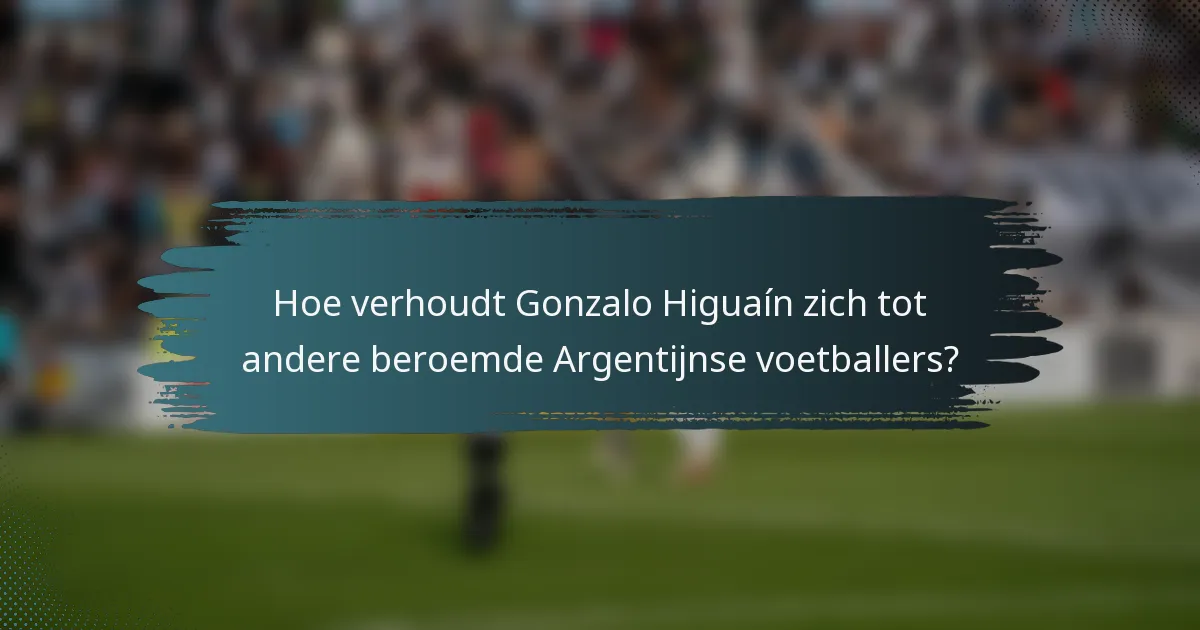 Hoe verhoudt Gonzalo Higuaín zich tot andere beroemde Argentijnse voetballers?