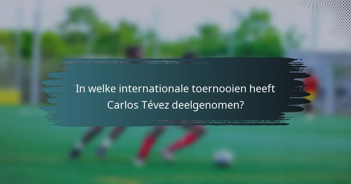 In welke internationale toernooien heeft Carlos Tévez deelgenomen?
