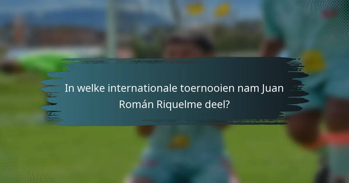 In welke internationale toernooien nam Juan Román Riquelme deel?