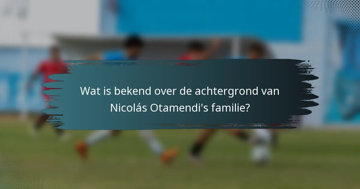 Wat is bekend over de achtergrond van Nicolás Otamendi's familie?