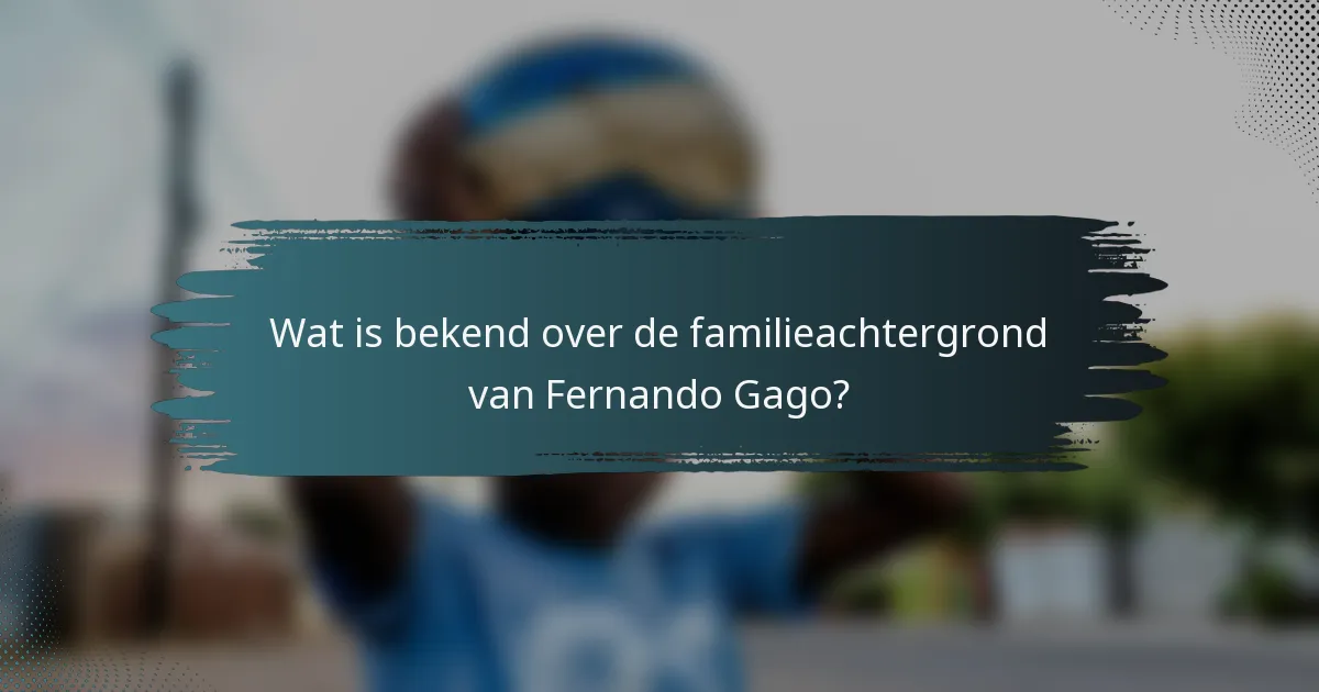 Wat is bekend over de familieachtergrond van Fernando Gago?