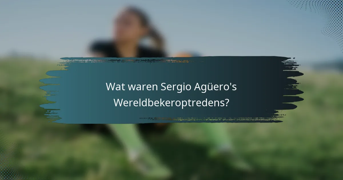 Wat waren Sergio Agüero's Wereldbekeroptredens?