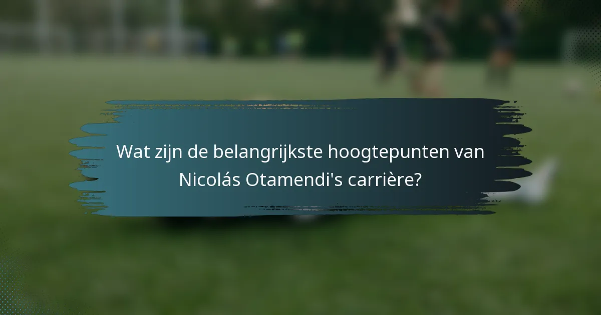 Wat zijn de belangrijkste hoogtepunten van Nicolás Otamendi's carrière?