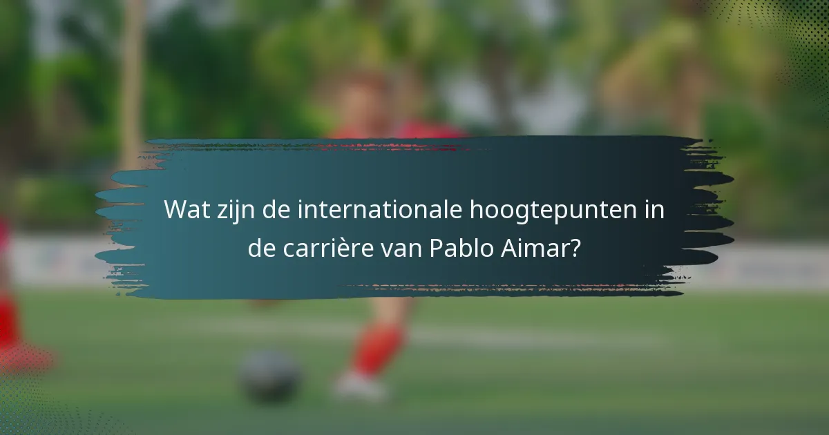 Wat zijn de internationale hoogtepunten in de carrière van Pablo Aimar?