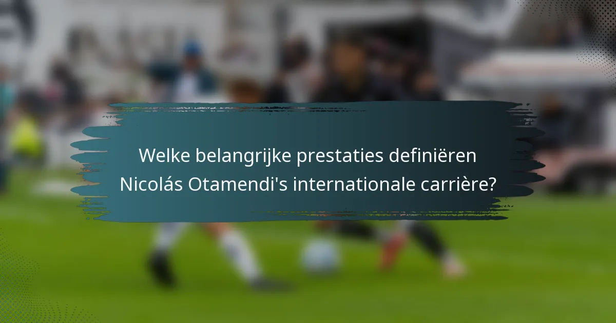 Welke belangrijke prestaties definiëren Nicolás Otamendi's internationale carrière?