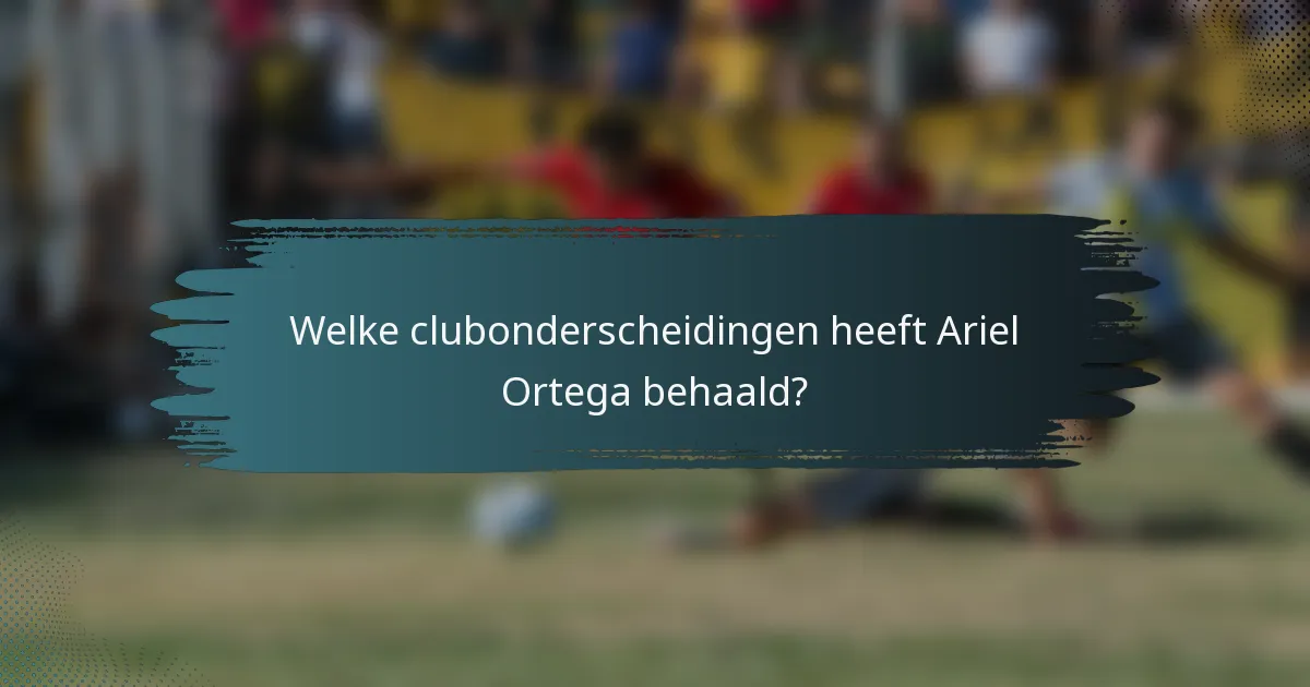 Welke clubonderscheidingen heeft Ariel Ortega behaald?