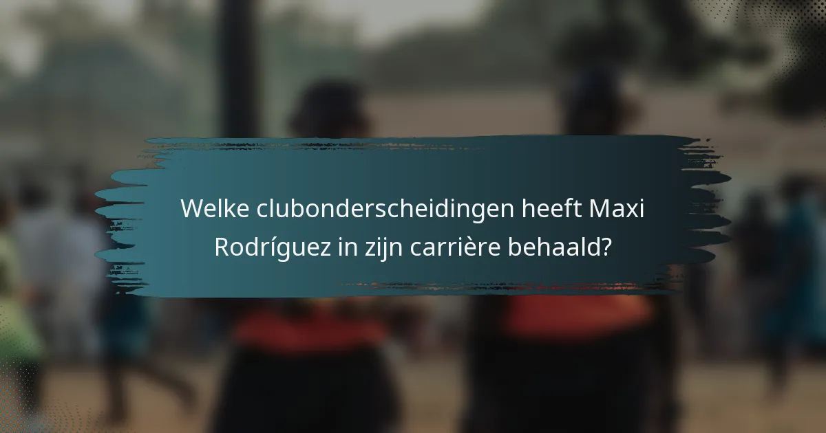 Welke clubonderscheidingen heeft Maxi Rodríguez in zijn carrière behaald?