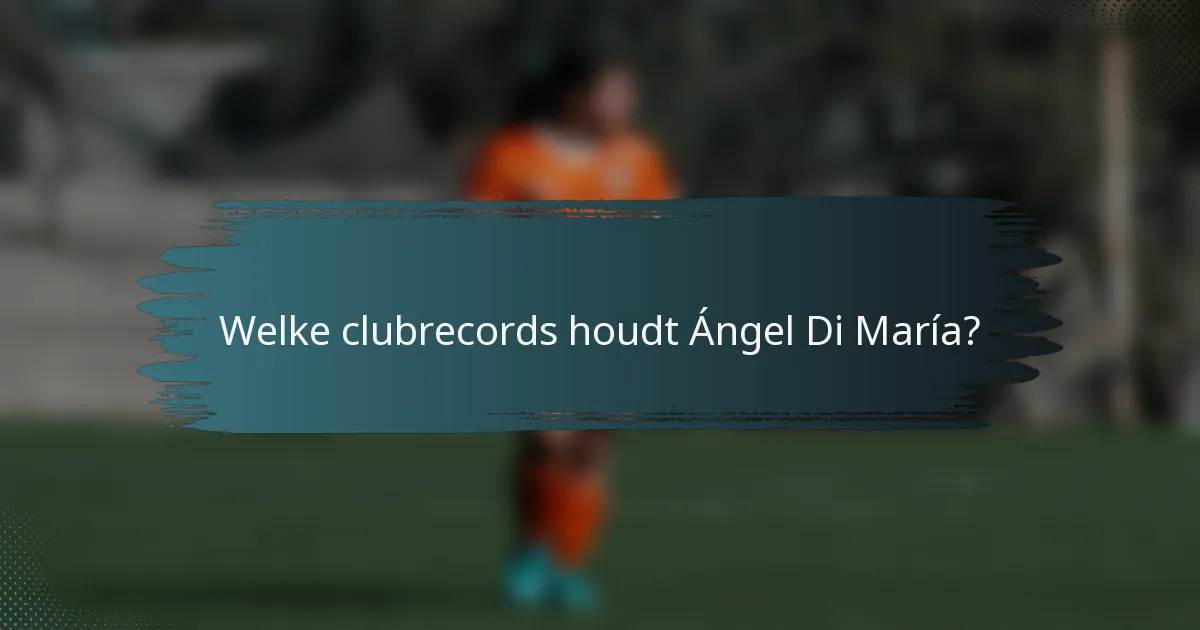 Welke clubrecords houdt Ángel Di María?
