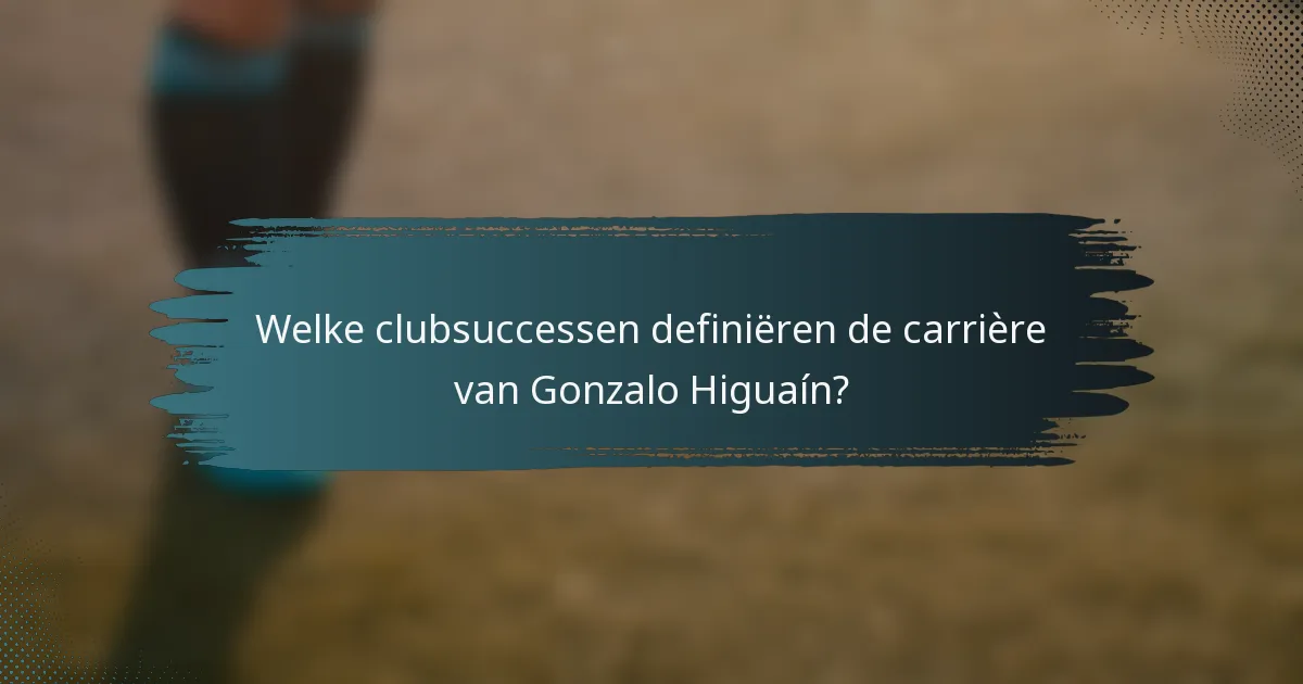 Welke clubsuccessen definiëren de carrière van Gonzalo Higuaín?