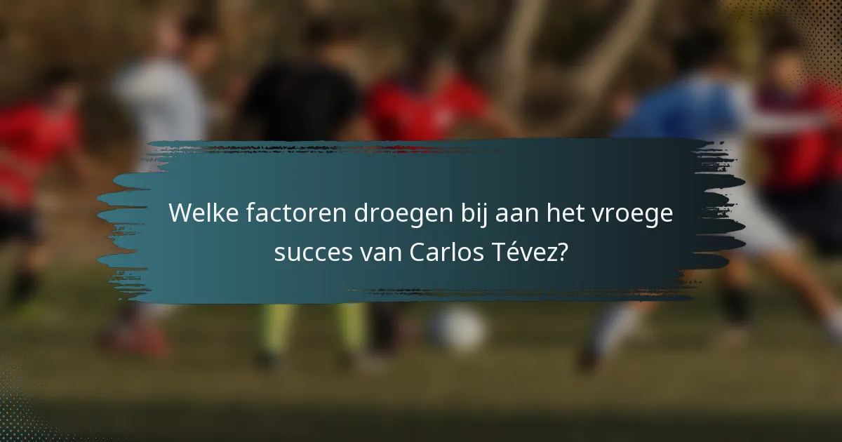 Welke factoren droegen bij aan het vroege succes van Carlos Tévez?