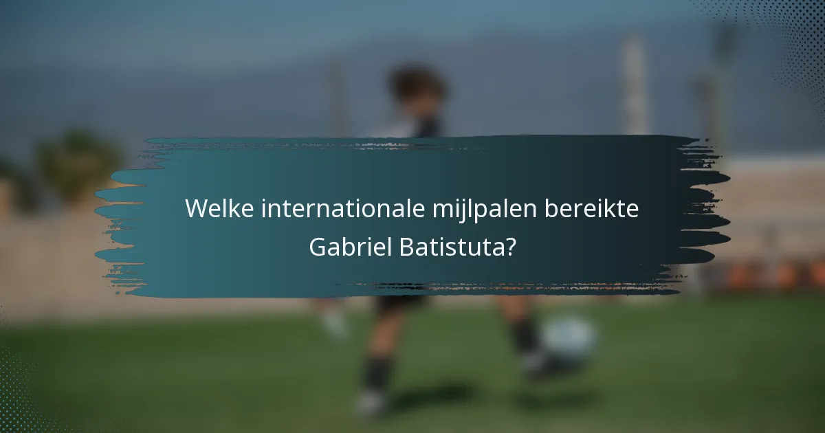 Welke internationale mijlpalen bereikte Gabriel Batistuta?