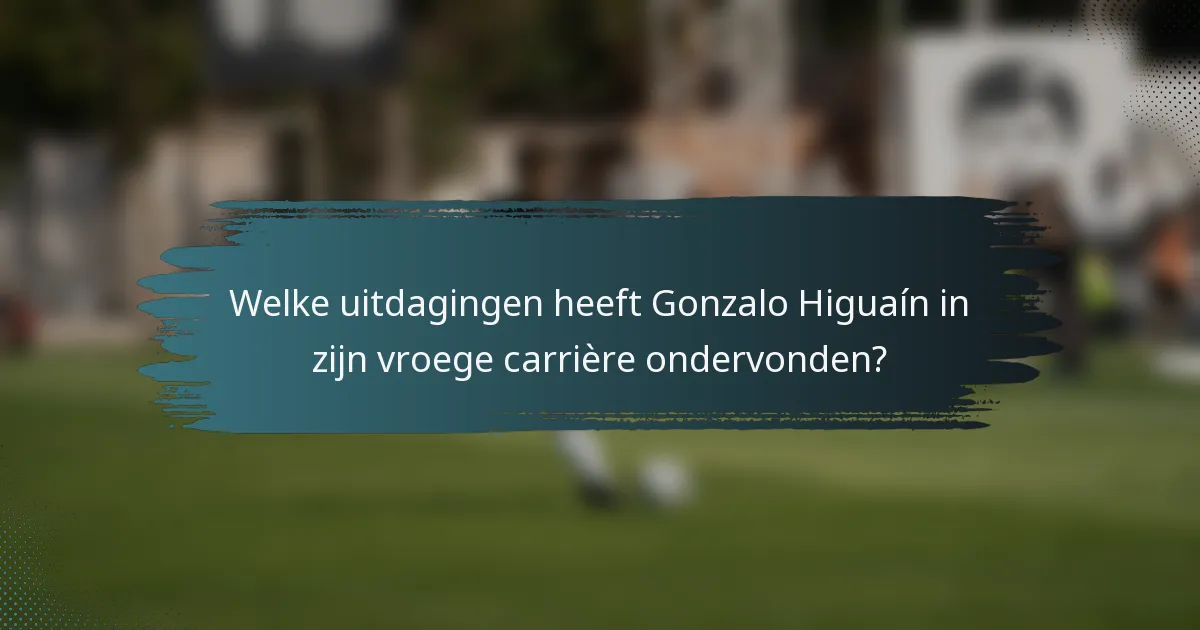 Welke uitdagingen heeft Gonzalo Higuaín in zijn vroege carrière ondervonden?