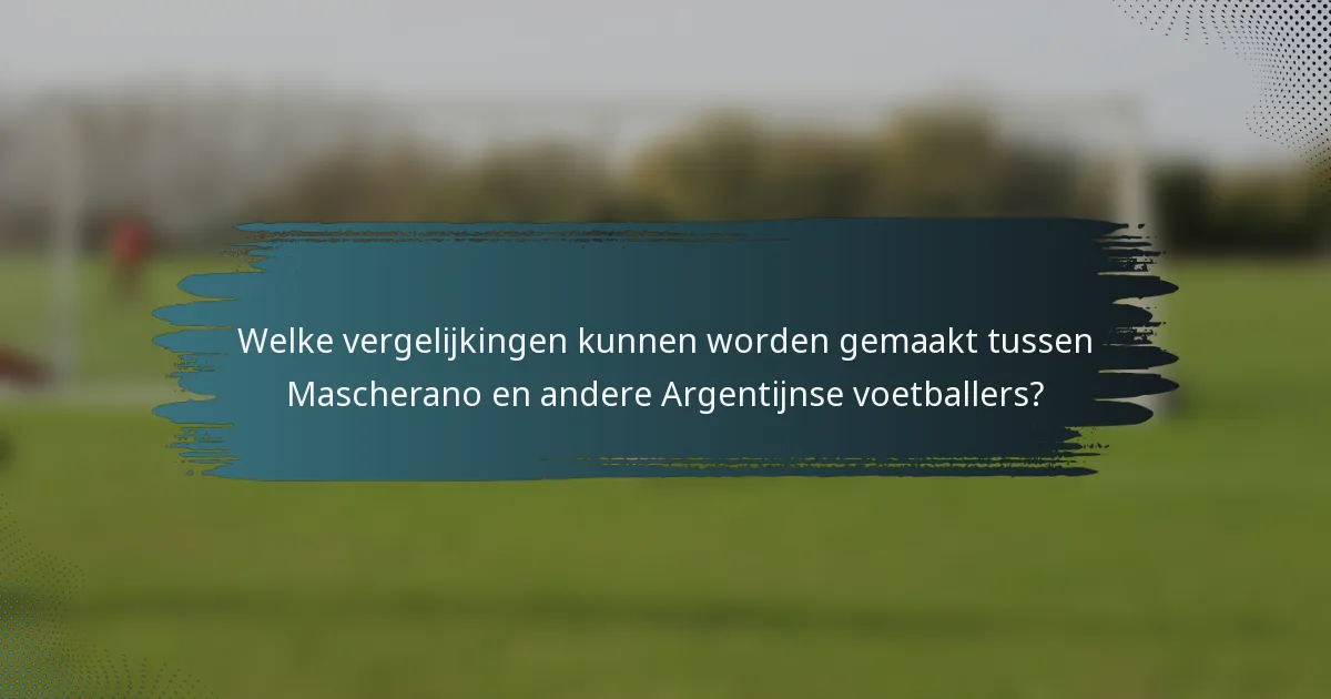 Welke vergelijkingen kunnen worden gemaakt tussen Mascherano en andere Argentijnse voetballers?