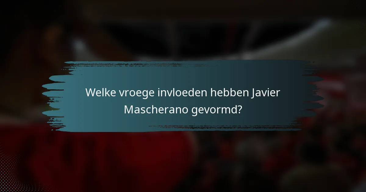 Welke vroege invloeden hebben Javier Mascherano gevormd?